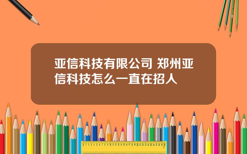 亚信科技有限公司 郑州亚信科技怎么一直在招人